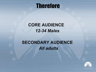 Therefore CORE AUDIENCE  12-34 Males SECONDARY AUDIENCE All adults 