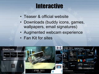 Interactive Teaser & official website  Downloads (buddy icons, games, wallpapers, email signatures) Augmented webcam experience Fan Kit for sites 