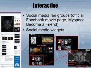 Interactive Social media fan groups (official Facebook movie page, Myspace Become a Friend) Social media widgets 