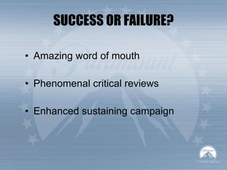 SUCCESS OR FAILURE? Amazing word of mouth Phenomenal critical reviews Enhanced sustaining campaign 