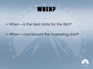 WHEN? When – is the best date for the film ? When – can/should the marketing start ? 