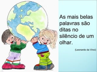 As mais belas palavras são ditas no silêncio de um olhar. (Leonardo da Vinci) 