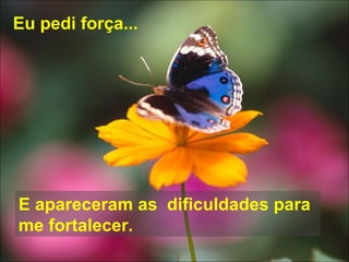 Eu pedi força... E apareceram as  dificuldades para me fortalecer. 