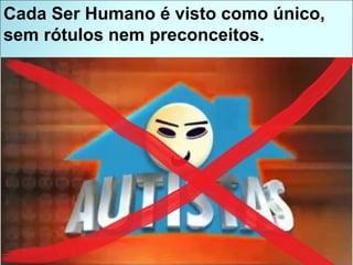 Cada Ser Humano é visto como único, sem rótulos nem preconceitos. 