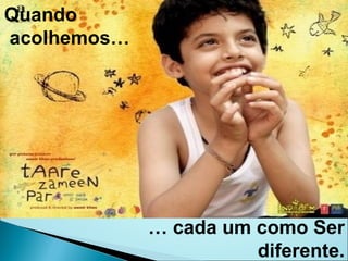 Quando acolhemos… …  cada um como Ser diferente. 