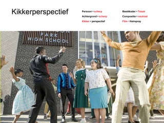 Kikkerperspectief Persoon • scherp 
Achtergrond • scherp 
Kikker • perspectief 
Beeldkader • Totaal 
Compositie • neutraal 
Film • Hairspray 
 