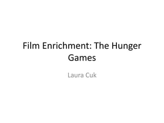 Film Enrichment: The Hunger
Games
Laura Cuk
 