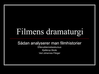 Filmens dramaturgi Sådan analyserer man filmhistorier Efteruddannelseskursus Kjellerup Skole Ved Johannes Fibiger 