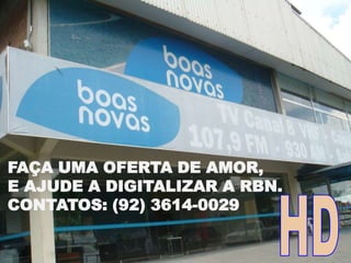 FAÇA UMA OFERTA DE AMOR,
E AJUDE A DIGITALIZAR A RBN.
CONTATOS: (92) 3614-0029
 