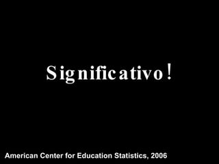 Significativo! American Center for Education Statistics, 2006 