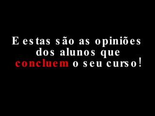 E estas são as opiniões dos alunos que  concluem  o seu curso! 
