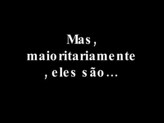 Mas, maioritariamente, eles são… 