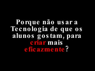 Porque não usar a Tecnologia de que os alunos gostam, para  criar  mais  eficazmente ? 