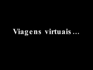 Viagens virtuais… 