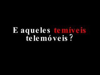 E aqueles  temíveis  telemóveis? 