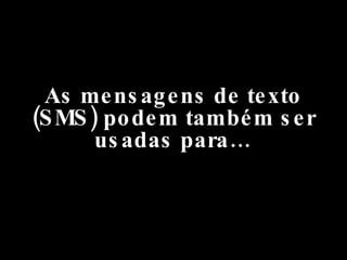 As mensagens de texto (SMS) podem também ser usadas para… 