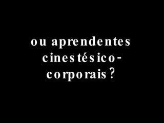 ou aprendentes cinestésico-corporais? 