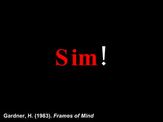 Sim ! Gardner, H. (1983).  Frames of Mind 