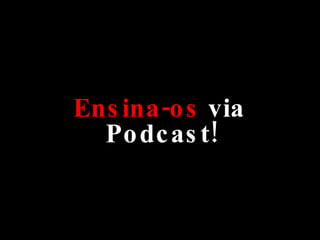 Ensina-os  via Podcast! 