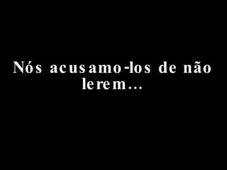 Nós acusamo-los de não lerem… 