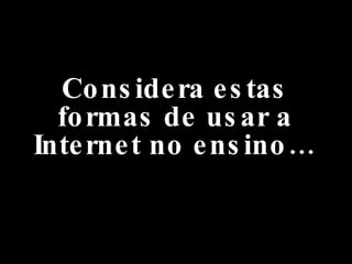 Considera estas formas de usar a Internet no ensino… 
