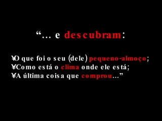 “…  e  descubram : O que foi o seu (dele)  pequeno-almoço ; Como está o  clima  onde ele está; A última coisa que  comprou …” 
