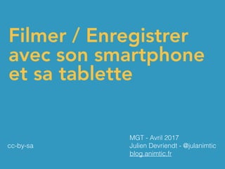 Filmer / Enregistrer
avec son smartphone
et sa tablette
MGT - Avril 2017
Julien Devriendt - @julanimtic
blog.animtic.fr
cc-by-sa
 