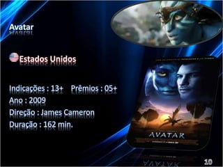 Avatar 
Estados Unidos 
Indicações : 13+ Prêmios : 05+ 
Ano : 2009 
Direção : James Cameron 
Duração : 162 min. 
 