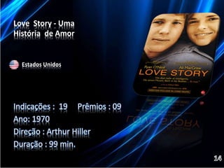 Love Story - Uma 
História de Amor 
Estados Unidos 
Indicações : 19 Prêmios : 09 
Ano: 1970 
Direção : Arthur Hiller 
Duração : 99 min. 
 