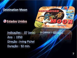 Destination Moon 
Estados Unidos 
Indicações : 07 (sete) Prêmios : 03(três) 
Ano : 1950 
Direção : Irving Pichel 
Duração : 92 min. 
 