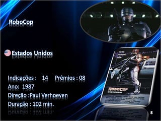 RoboCop 
Estados Unidos 
Indicações : 14 Prêmios : 08 
Ano: 1987 
Direção :Paul Verhoeven 
Duração : 102 min. 
 