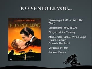 E O VENTO LEVOU... Título original: (Gone With The Wind) Lançamento: 1939 (EUA) Direção:  Victor Fleming   Atores:  Clark Gable ,  Vivien Leigh ,  Leslie Howard ,  Olivia de Havilland . Duração: 241 min Gênero: Drama 