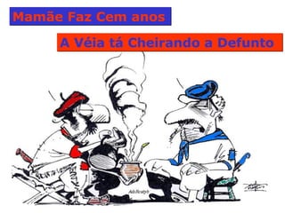 Mamãe Faz Cem anos  A Véia tá Cheirando a Defunto  