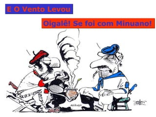 E O Vento Levou  Oigalê! Se foi com Minuano!  