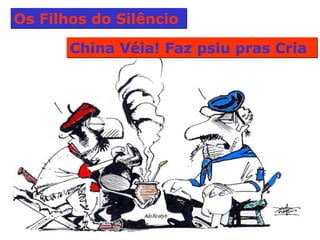 Os Filhos do Silêncio  China Véia! Faz psiu pras Cria  