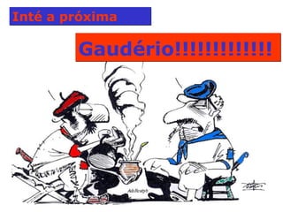 Inté a próxima  Gaudério!!!!!!!!!!!!!   