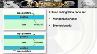 O filme radiográfico
O filme radiográfico pode ser:
• Monoemulsionado;
• Biemulsionado.

 