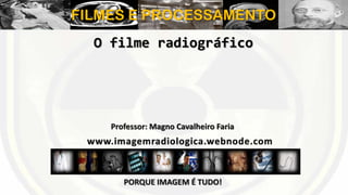FILMES E PROCESSAMENTO
O filme radiográfico

Professor: Magno Cavalheiro Faria

PORQUE IMAGEM É TUDO!

 