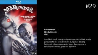 #29
Nekromantik
Jörg Buttgereit
1987
Um clássico cult transgressivo em que necrofilia é usado
para assalto das sensibilidades burguesas de Jörg
Buttgereit. O processamento Super 8 acrescenta a
texturas encardido, gross-out do filme.
 