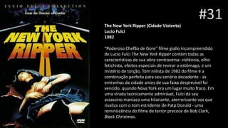 #31
The New York Ripper (Cidade Violenta)
Lucio Fulci
1982
“Poderoso Chefão de Gore" filme giallo incompreendido
de Lucio Fulci The New York Ripper contém todas as
características de sua obra controversa: violência, olho
fetichista, efeitos especiais de revirar o estômago, e um
mistério de torção. Tom niilista de 1982 do filme é a
combinação perfeita para seu cenário decadente - as
entranhas da cidade antes de sua faixa desprezível foi
vencido, quando Nova York era um lugar muito fraco. Em
uma virada tecnicamente admirável, Fulci dá seu
assassino maníaco uma hilariante, aterrorizante voz que
rivaliza com o tom estridente de Patp Donald - uma
reminiscência do filme de terror precoce de Bob Clark,
Black Christmas.
 
