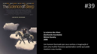 #39
La science des rêves
(Sonhando Acordado)
Michel Gondry
2006
Um homem fascinado por seus sonhos e imaginação é
com uma mulher francesa apaixonada e sente que pode
mostrar o seu mundo.
 