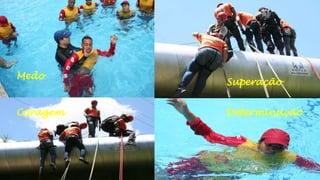 Medo

Coragem

Superação
Determinação

 