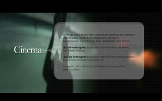 A Filmes para Bailar vem realizando projetos em cinema desde 2008, quando a produtora começou.  Atualmente, a produtora está realizando dois filmes: -Curta-metragem,  baseado no livro Folhas de Relva,  De Whalt Whitma. -Longa-metragem  biográfico de Zé Pintor artista plástico  e cineasta amador nos anos 70. A seguir a lista de nossos filmes e suas respectivas repercursões. 