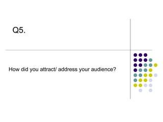 Q5. How did you attract/ address your audience? 