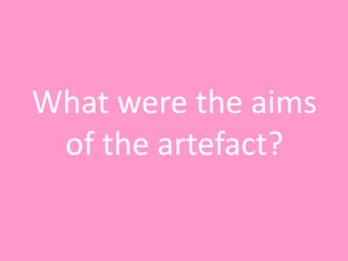 What were the aims
of the artefact?
 