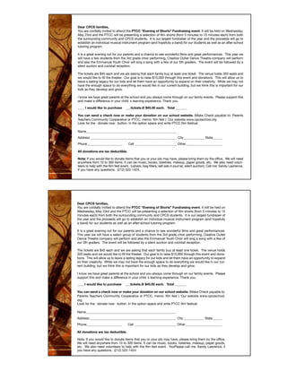 Dear CPCS families,
You are cordially invited to attend the PTCC “Evening of Shorts” Fundraising event. It will be held on Wednesday,
May 23rd and the PTCC will be presenting a selection of film shorts (from 5 minutes to 15 minutes each) from both
the surrounding community and CPCS students. It is our largest fundraiser of the year and the proceeds will go to
establish an individual musical instrument program (and hopefully a band) for our students as well as an after-school
tutoring program.

It is a great evening out for our parents and a chance to see wonderful films and great performances. This year we
will have a few students from the 3rd grade choir performing, Creative Outlet dance Theatre company will perform
and also the Emmanuel Youth Choir will sing a song with a few of our 5th graders. The event will be followed by a
silent auction and cocktail reception.

The tickets are $45 each and we are asking that each family buy at least one ticket. The venue holds 320 seats and
we would like to fill the theater. Our goal is to raise $15,000 through this event and donations. This will allow us to
leave a lasting legacy for our kids and let them have an opportunity to expand on their creativity. While we may not
have the enough space to do everything we would like in our current building, but we think this is important for our
kids as they develop and grow.

I know we have great parents at the school and you always come through on our family events. Please support this
and make a difference in your childﾕs learning experience. Thank you.

____ I would like to purchase       ___tickets.@ $45.00 each. Total _______

You can send a check now or make your donation on our school website. (Make Check payable to: Parents
Teachers Community Cooperative or PTCC. memo: film fest ). Our website www.cpcsschool.org
Look for the ﾕdonate nowﾕ button. In the option space and write PTCC film festival.

Name________________________________________________________
Address _____________________________________________________ City_____________ State______
Phone______________________          Cell __________________________ Other_______________________

All donations are tax deductible.

Note: If you would like to donate items that you or your job may have, please bring them by the office. We will need
anywhere from 10 to 300 items. It can be music, books, toiletries, makeup, paper goods, etc. We also need volun-
teers to help with the film fest event. (ushers, bag fillers, sell ads in journal, silent auction). Call me: Sandy Lawrence,
if you have any questions. (212) 522-1424.




Dear CPCS families,
You are cordially invited to attend the PTCC “Evening of Shorts” Fundraising event. It will be held on
Wednesday, May 23rd and the PTCC will be presenting a selection of film shorts (from 5 minutes to 15
minutes each) from both the surrounding community and CPCS students. It is our largest fundraiser of
the year and the proceeds will go to establish an individual musical instrument program (and hopefully
a band) for our students as well as an after-school tutoring program.

It is a great evening out for our parents and a chance to see wonderful films and great performances.
This year we will have a select group of students from the 3rd grade choir performing, Creative Outlet
dance Theatre company will perform and also the Emmanuel Youth Choir will sing a song with a few of
our 5th graders. The event will be followed by a silent auction and cocktail reception.

The tickets are $45 each and we are asking that each family buy at least one ticket. The venue holds
320 seats and we would like to fill the theater. Our goal is to raise $15,000 through this event and dona-
tions. This will allow us to leave a lasting legacy for our kids and let them have an opportunity to expand
on their creativity. While we may not have the enough space to do everything we would like in our cur-
rent building, but we think this is important for our kids as they develop and grow.

I know we have great parents at the school and you always come through on our family events. Please
support this and make a difference in your childﾕs learning experience. Thank you.

____ I would like to purchase      ___tickets.@ $45.00 each. Total _______

You can send a check now or make your donation on our school website. (Make Check payable to:
Parents Teachers Community Cooperative or PTCC. memo: film fest ). Our website www.cpcsschool.
org
Look for the ﾕdonate nowﾕ button. In the option space and write PTCC film festival.

Name________________________________________________________
Address _____________________________________________________ City_____________ State______
Phone______________________          Cell __________________________ Other_______________________

All donations are tax deductible.

Note: If you would like to donate items that you or your job may have, please bring them by the office.
We will need anywhere from 10 to 300 items. It can be music, books, toiletries, makeup, paper goods,
etc. We also need volunteers to help with the film fest event. YouPlease call me: Sandy Lawrence, if
you have any questions. (212) 522-1424.
 