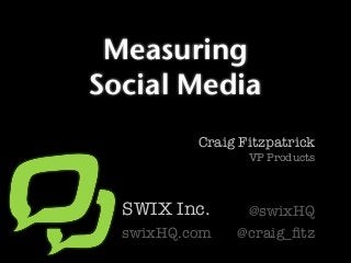 Measuring
Social Media
Craig Fitzpatrick
VP Products
SWIX Inc.
swixHQ.com
@swixHQ
@craig_ﬁtz
 