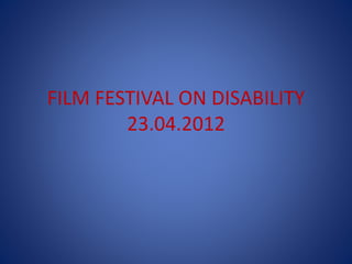 FILM FESTIVAL ON DISABILITY
23.04.2012
 