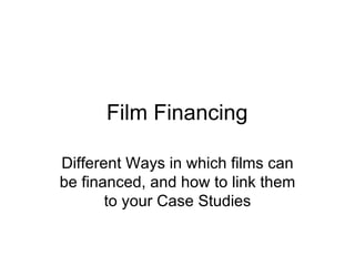 Film Financing Different Ways in which films can be financed, and how to link them to your Case Studies 