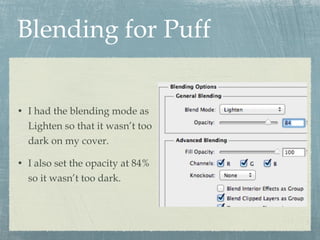 Blending for Puff I had the blending mode as Lighten so that it wasn’t too dark on my cover. I also set the opacity at 84% so it wasn’t too dark. 